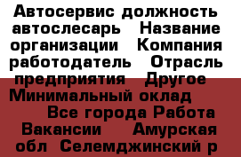 Автосервис-должность автослесарь › Название организации ­ Компания-работодатель › Отрасль предприятия ­ Другое › Минимальный оклад ­ 40 000 - Все города Работа » Вакансии   . Амурская обл.,Селемджинский р-н